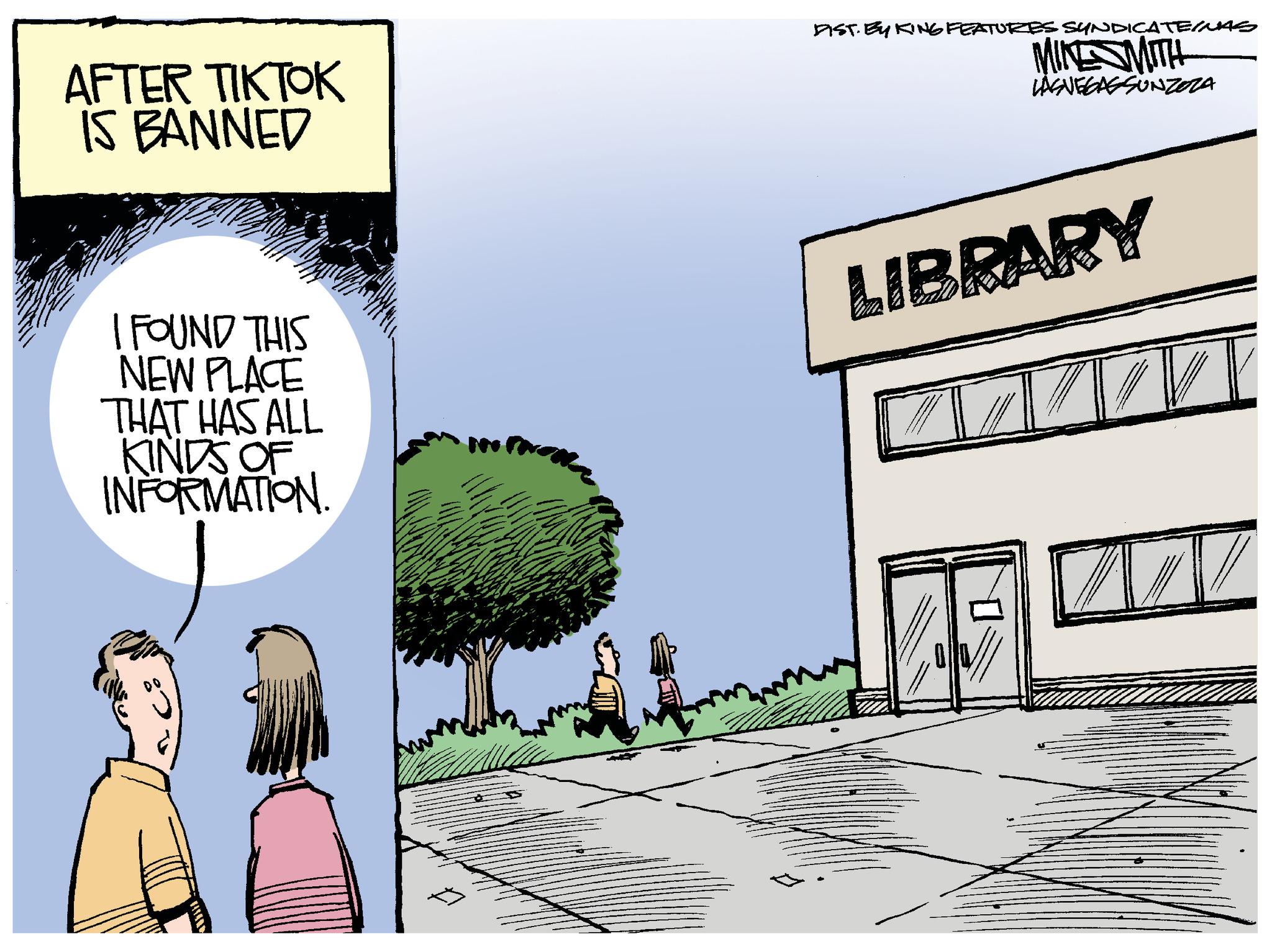 Illustration OCR: AFTER TIKTOK IS BANNED DIST. BY KING FEATURES SYNDICATERAS MINE SMITH LASVEGASSUNZOZA I FOUND THIS NEW PLACE THAT HAS ALL KINDS OF INFORMATION. LIBRARY W AFTER TIKTOK IS BANNED DIST . BY KING FEATURES SYNDICATERAS MINE SMITH LASVEGASSUNZOZA I FOUND THIS NEW PLACE THAT HAS ALL KINDS OF INFORMATION . LIBRARY W