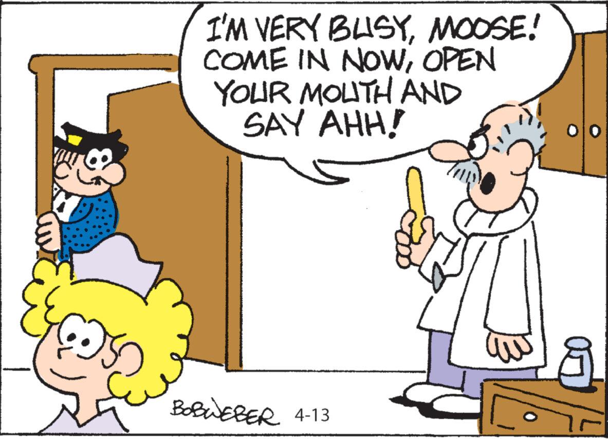 Mammal OCR: I'M VERY BUSYMOOSE! COME IN NOWOPEN YOUR MOUTH AND SAY AHH! & BOBWEBER 4-13 ??. I'M VERY BUSYMOOSE ! COME IN NOWOPEN YOUR MOUTH AND SAY AHH ! & BOBWEBER 4-13 ?? .