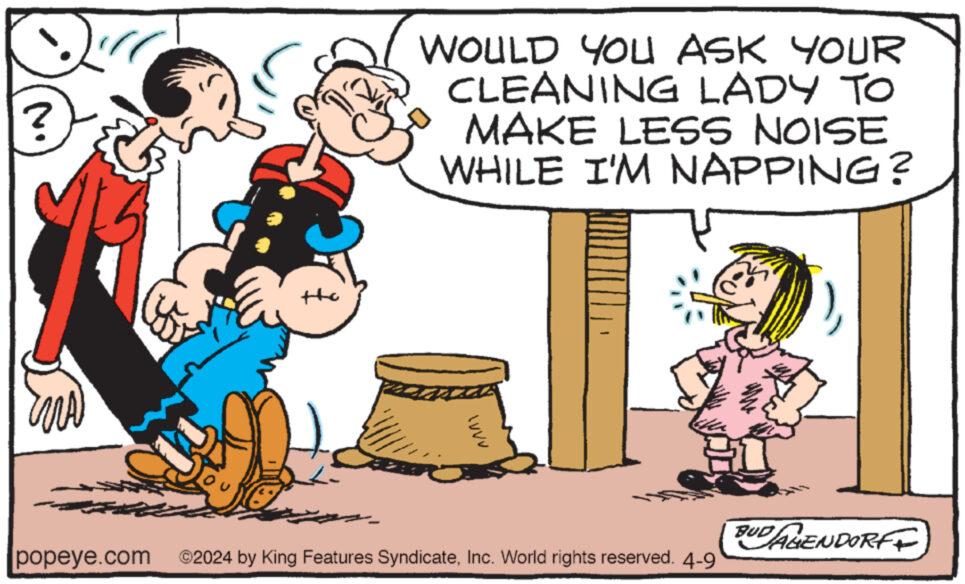 Gesture OCR: ? WOULD YOU ASK YOUR CLEANING LADY TO MAKE LESS NOISE WHILE I'M NAPPING? WVVV BUD AGENDORFF popeye.com ©2024 by King Features SyndicateInc. World rights reserved. 4-9 ? WOULD YOU ASK YOUR CLEANING LADY TO MAKE LESS NOISE WHILE I'M NAPPING ? WVVV BUD AGENDORFF popeye.com © 2024 by King Features SyndicateInc. World rights reserved . 4-9