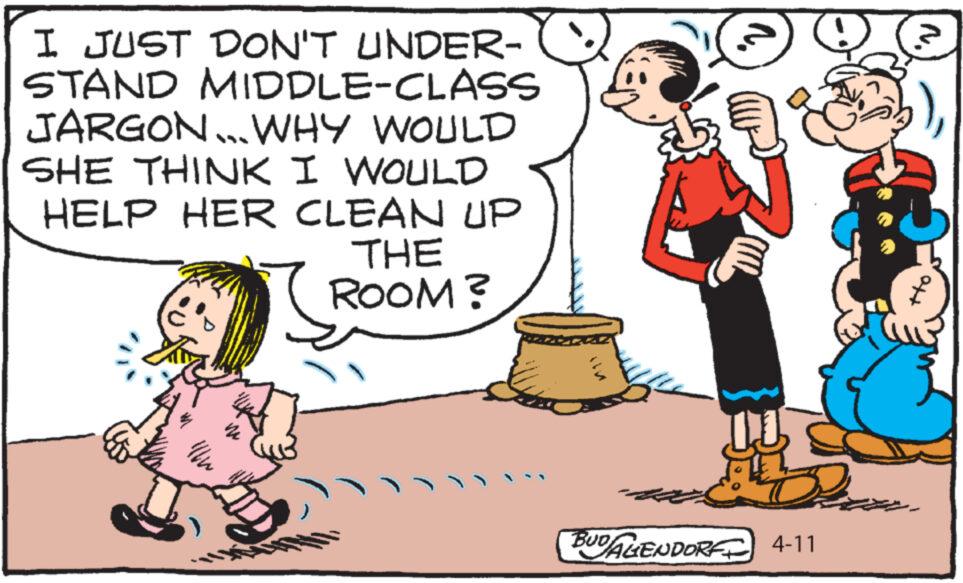 Font OCR: I JUST DON'T UNDER- STAND MIDDLE-CLASS JARGON... WHY WOULD SHE THINK I WOULD HELP HER CLEAN UP THE ROOM? m BUDAGENDORF 4-11 Ho I JUST DON'T UNDER- STAND MIDDLE - CLASS JARGON ... WHY WOULD SHE THINK I WOULD HELP HER CLEAN UP THE ROOM ? m BUDAGENDORF 4-11 Ho