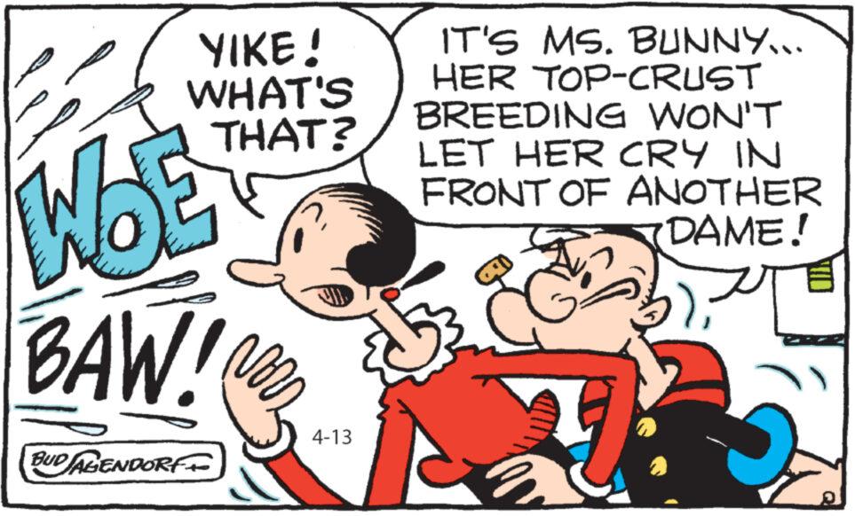 Happy OCR: YIKE! WHAT'S THAT? WOE BAW! BUD JAGENDORF+ 4-13 IT'S MS. BUNNY... HER TOP-CRUST BREEDING WON'T LET HER CRY IN FRONT OF ANOTHER DAME! YIKE ! WHAT'S THAT ? WOE BAW ! BUD JAGENDORF + 4-13 IT'S MS . BUNNY ... HER TOP - CRUST BREEDING WON'T LET HER CRY IN FRONT OF ANOTHER DAME !