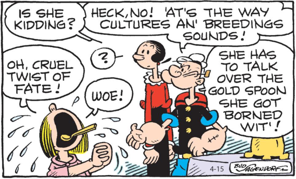 Sharing OCR: IS SHE KIDDING? HECKNO! 'AT'S THE WAY CULTURES AN' BREEDINGS OHCRUEL TWIST OF FATE! ? WOE! SOUNDS! SHE HAS TO TALK OVER THE GOLD SPOON SHE GOT BORNED WIT! 4-15 UD/AGENDORFI IS SHE KIDDING ? HECKNO ! ' AT'S THE WAY CULTURES AN ' BREEDINGS OHCRUEL TWIST OF FATE ! ? WOE ! SOUNDS ! SHE HAS TO TALK OVER THE GOLD SPOON SHE GOT BORNED WIT ! 4-15 UD / AGENDORFI