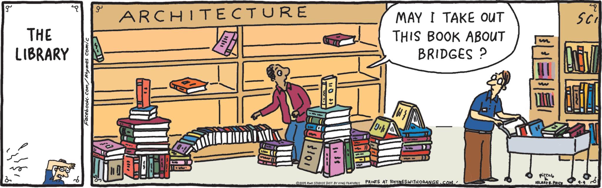 Design OCR: g THE LIBRARY Facebook.com/Rhymes comic ?? ARCHITECTURE MAY I TAKE OUT THIS BOOK ABOUT BRIDGES ? 1015 2024 RWO STUDIOS DIST. BY KING FEATURES 19% ww PRINTS AT RHYMES WITH ORANGE.COM piccolo HILARY PRICE 4-4 SCI g THE LIBRARY Facebook.com/Rhymes comic ?? ARCHITECTURE MAY I TAKE OUT THIS BOOK ABOUT BRIDGES ? 1015 2024 RWO STUDIOS DIST . BY KING FEATURES 19 % ww PRINTS AT RHYMES WITH ORANGE.COM piccolo HILARY PRICE 4-4 SCI