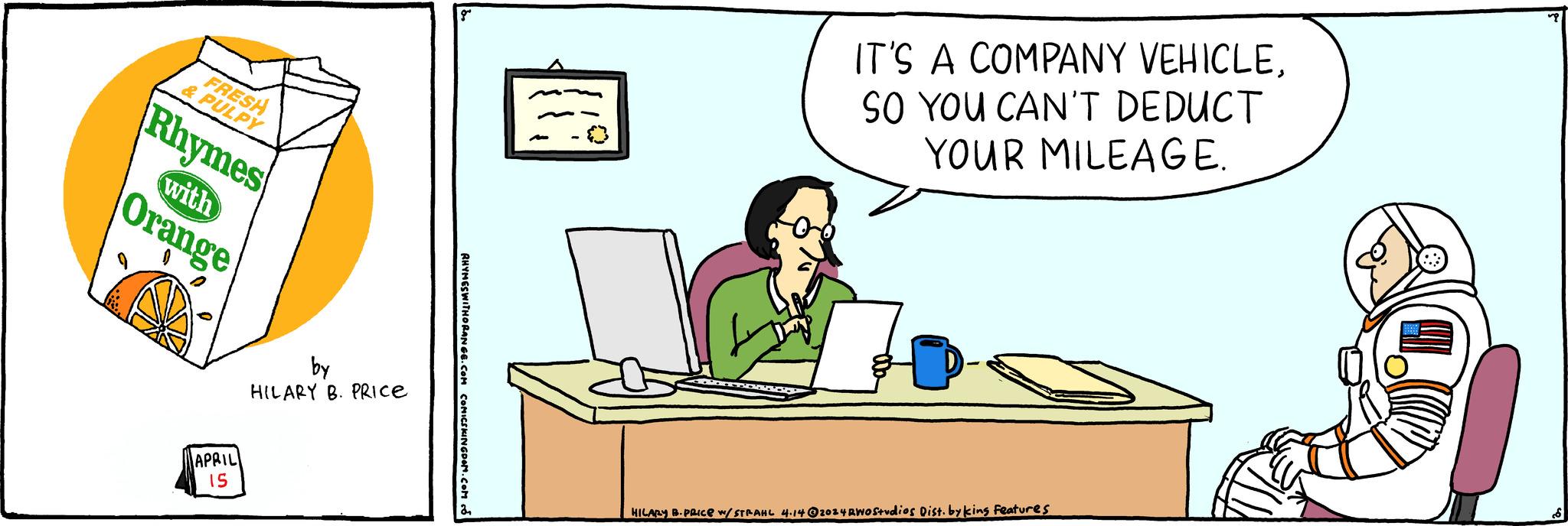 Rectangle OCR: FRESH &PULPY Rhymes with Orange g by HILARY B. PRICE APRIL 15 RHYMES WITHORANGE.COM COMICSKINGDOM.COM IT'S A COMPANY VEHICLESO YOU CAN'T DEDUCT YOUR MILEAGE. HILARY B.PRICE w/ STRAHL 4.14 @2024 RWO Studios Dist. by king Features FRESH & PULPY Rhymes with Orange g by HILARY B. PRICE APRIL 15 RHYMES WITHORANGE.COM COMICSKINGDOM.COM IT'S A COMPANY VEHICLESO YOU CAN'T DEDUCT YOUR MILEAGE . HILARY B.PRICE w / STRAHL 4.14 @ 2024 RWO Studios Dist . by king Features