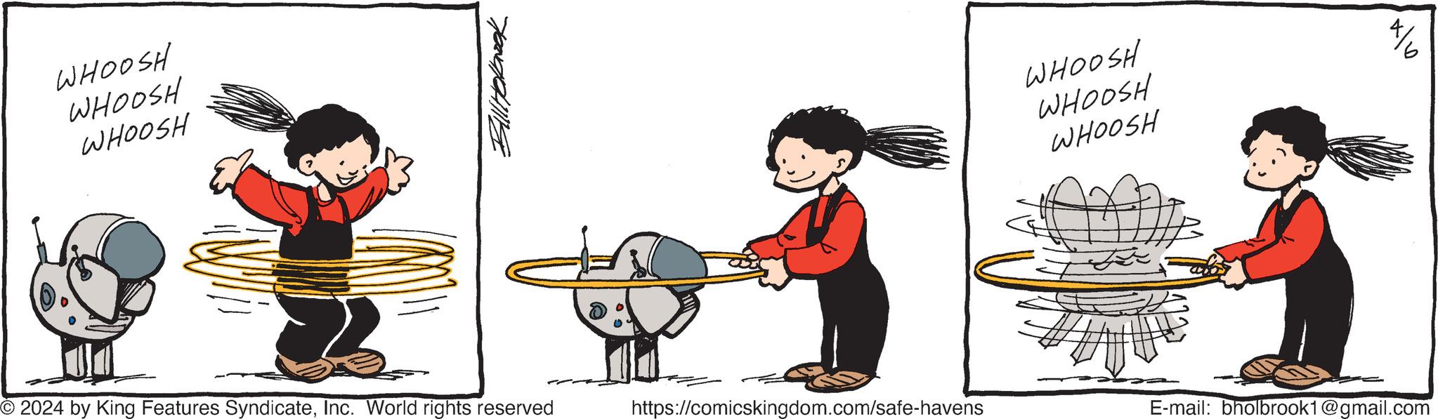 Fictional character OCR: WHOOSH WHOOSH WHOOSH Bill Holbrook WHOOSH WHOOSH WHOOSH © 2024 by King Features SyndicateInc. World rights reserved https://comicskingdom.com/safe-havens E-mail: bholbrook1@gmail.com WHOOSH WHOOSH WHOOSH Bill Holbrook WHOOSH WHOOSH WHOOSH © 2024 by King Features SyndicateInc. World rights reserved https://comicskingdom.com/safe-havens E - mail : bholbrook1@gmail.com