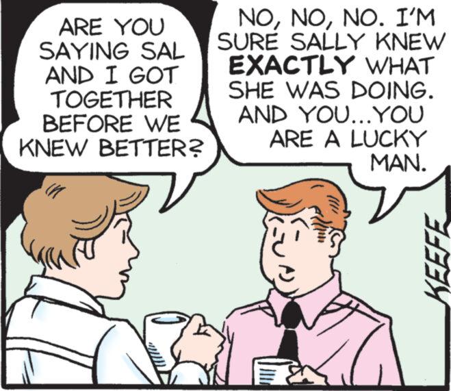 Human OCR: ARE YOU SAYING SAL AND I GOT TOGETHER BEFORE WE KNEW BETTER? NONO. I'M SURE SALLY KNEW EXACTLY WHAT SHE WAS DOING. AND YOU...YOU ARE A LUCKY MAN. KEEFE ARE YOU SAYING SAL AND I GOT TOGETHER BEFORE WE KNEW BETTER ? NONO . I'M SURE SALLY KNEW EXACTLY WHAT SHE WAS DOING . AND YOU ... YOU ARE A LUCKY MAN . KEEFE