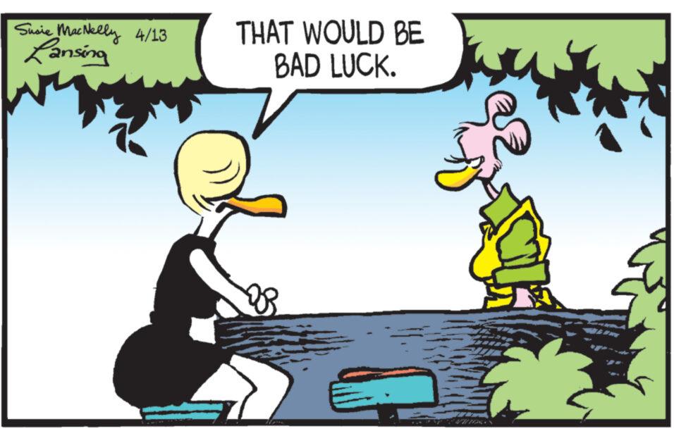 Event OCR: Susie MacNelly 4/13 Lansing THAT WOULD BE BAD LUCK. Susie MacNelly 4/13 Lansing THAT WOULD BE BAD LUCK .