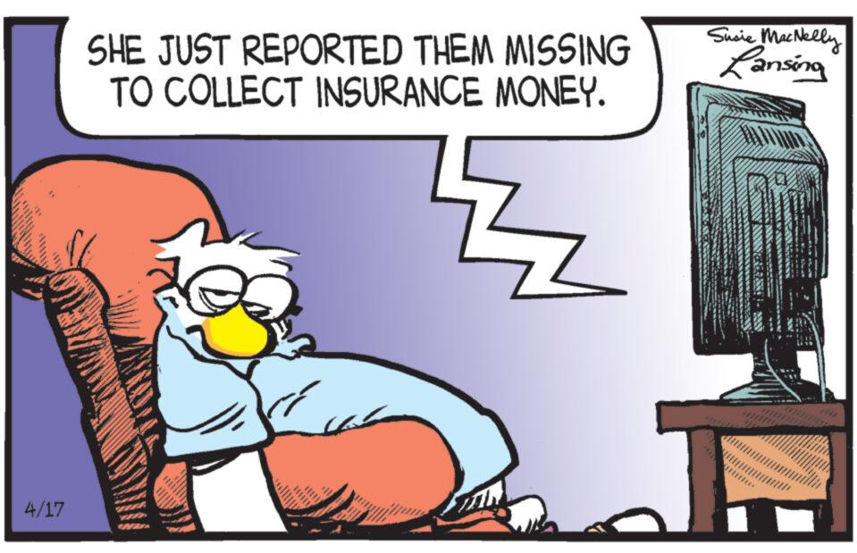 Illustration OCR: SHE JUST REPORTED THEM MISSING TO COLLECT INSURANCE MONEY. Susie MacNelly Lansing 4/17 777 SHE JUST REPORTED THEM MISSING TO COLLECT INSURANCE MONEY . Susie MacNelly Lansing 4/17 777
