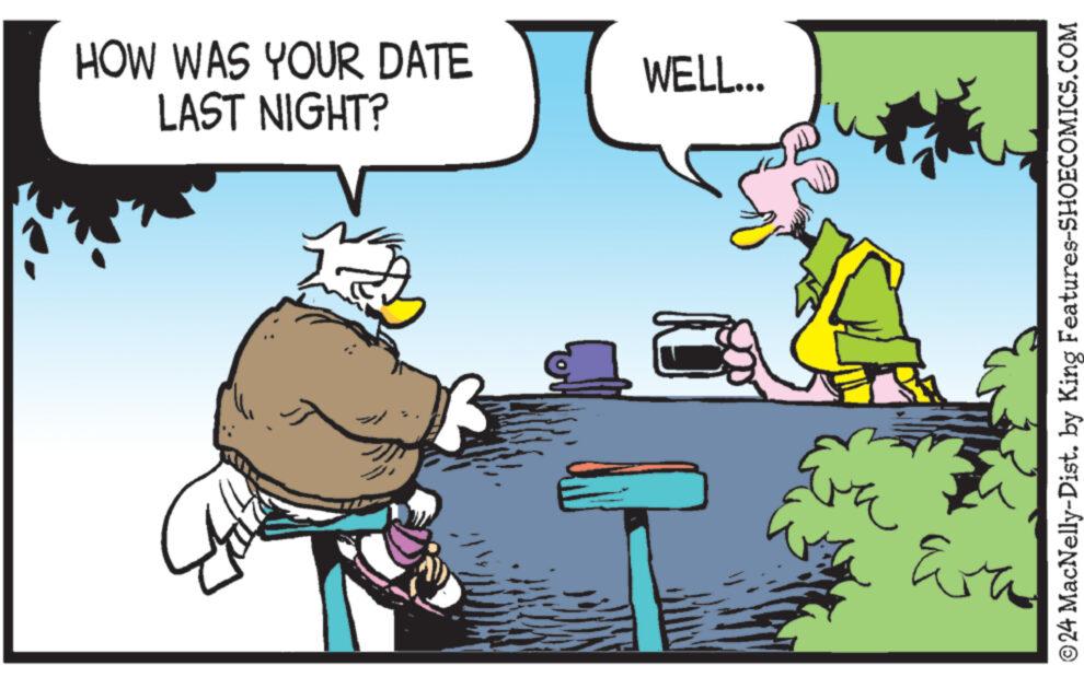 Parallel OCR: HOW WAS YOUR DATE LAST NIGHT? WELL... ©24 MacNelly-Dist. by King Features-SHOECOMICS.COM Eva HOW WAS YOUR DATE LAST NIGHT ? WELL ... © 24 MacNelly - Dist . by King Features-SHOECOMICS.COM Eva