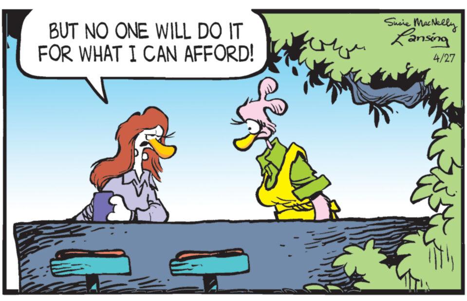 Font OCR: BUT NO ONE WILL DO IT FOR WHAT I CAN AFFORD! Susie MacNelly Lansing 4/27 BUT NO ONE WILL DO IT FOR WHAT I CAN AFFORD ! Susie MacNelly Lansing 4/27