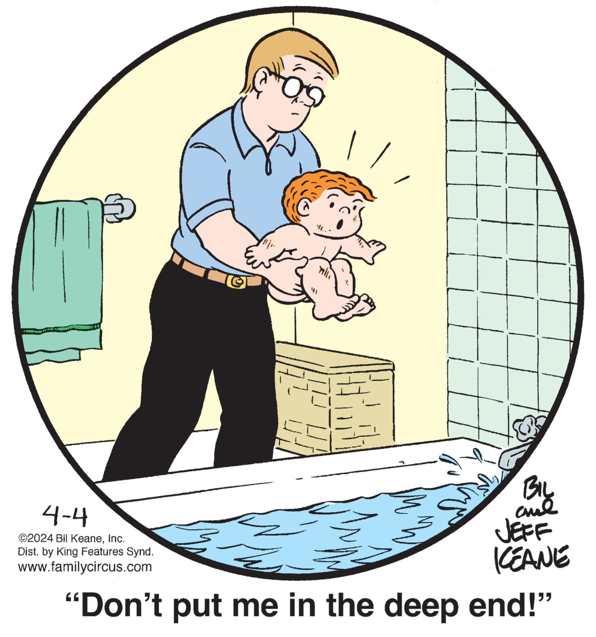 Graphics OCR: BIL 4-4 ©2024 Bil KeaneInc. Dist. by King Features Synd. www.familycircus.com JEFF KEANE "Don't put me in the deep end!" BIL 4-4 © 2024 Bil KeaneInc. Dist . by King Features Synd . www.familycircus.com JEFF KEANE " Don't put me in the deep end ! "