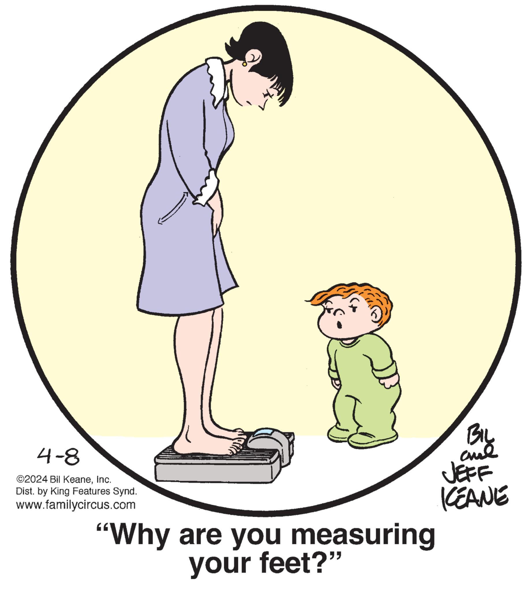 Organism OCR: 4-8 ©2024 Bil KeaneInc. Dist. by King Features Synd. www.familycircus.com "Why are you measuring your feet?" BIL JEFF KEANE 4-8 © 2024 Bil KeaneInc. Dist . by King Features Synd . www.familycircus.com " Why are you measuring your feet ? " BIL JEFF KEANE