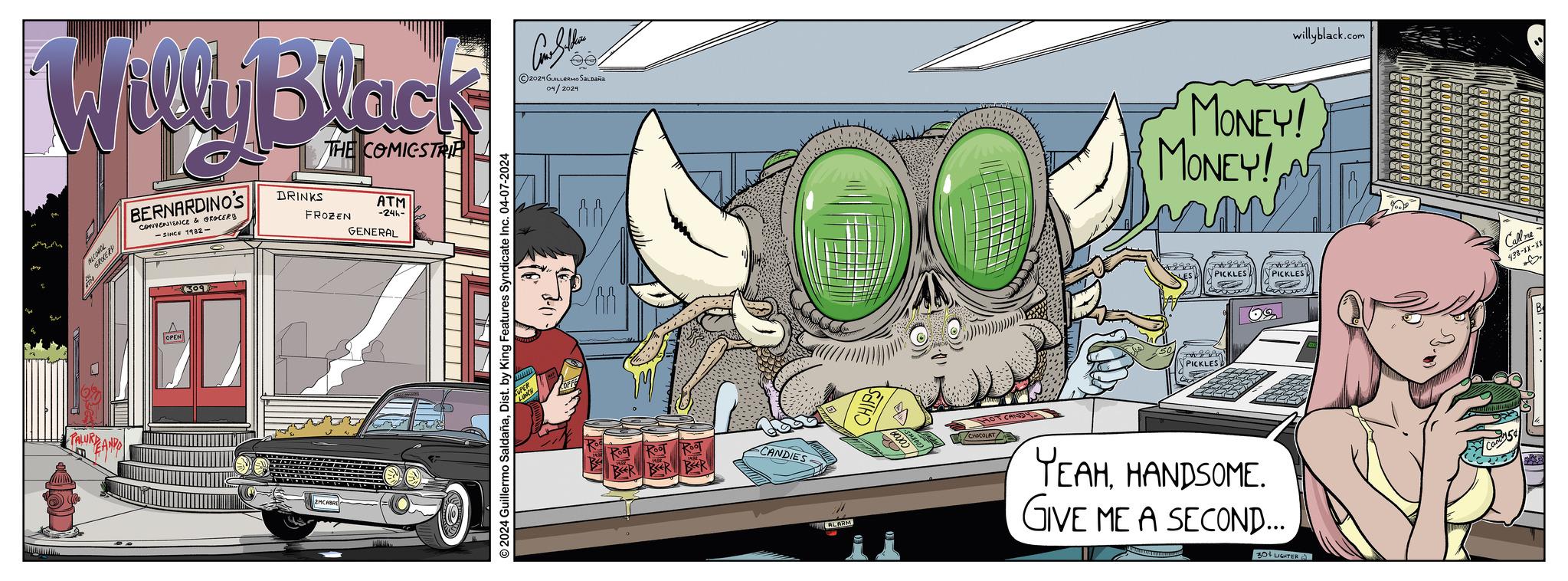 Automotive lighting OCR: Willy Black BERNARDINO'S CONVENIENCE & GROCERY -SINCE 1982- DRINKS THE COMICSTRIP ATM -24h- FROZEN GENERAL ALCOHOL OPEN 309 2MCABRE 2024 Guillermo SaldañaDist. by King Features Syndicate Inc. 04-07-2024 2024 GUILLERMO SALDAÑA 04/2024 Rool RooT CANDIES ALARM COOKIES MONEY! MONEY! PICKLES! PICKLES YEAHHANDSOME. GIVE ME A SECOND... 30 LIGHTER PICKLES willyblack.com Call me 438-xx-xx Willy Black BERNARDINO'S CONVENIENCE & GROCERY -SINCE 1982- DRINKS THE COMICSTRIP ATM -24h- FROZEN GENERAL ALCOHOL OPEN 309 2MCABRE 2024 Guillermo SaldañaDist . by King Features Syndicate Inc. 04-07-2024 2024 GUILLERMO SALDAÑA 04/2024 Rool RooT CANDIES ALARM COOKIES MONEY ! MONEY ! PICKLES ! PICKLES YEAHHANDSOME . GIVE ME A SECOND ... 30 LIGHTER PICKLES willyblack.com Call me 438 - xx - xx