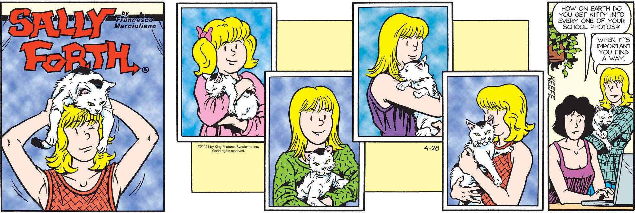 Interaction OCR: by Francesco Marciuliano SALLY FORTH C2024 by King Features SyndicateInc. World rights reserved. 4-28 HOW ON EARTH DO YOU GET KITTY INTO. EVERY ONE OF YOUR SCHOOL PHOTOS? WHEN IT'S IMPORTANT YOU FIND A WAY. KEEFE by Francesco Marciuliano SALLY FORTH C2024 by King Features SyndicateInc. World rights reserved . 4-28 HOW ON EARTH DO YOU GET KITTY INTO . EVERY ONE OF YOUR SCHOOL PHOTOS ? WHEN IT'S IMPORTANT YOU FIND A WAY . KEEFE