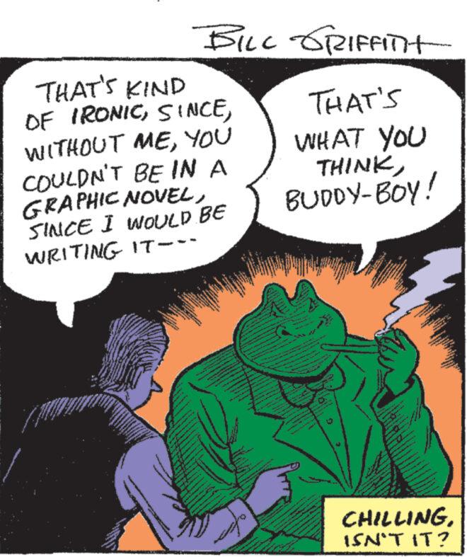 Comic book OCR: THAT'S KIND BILL GRIFFITH OF IRONICYOU COULDN'T BE IN A GRAPHIC NOVELSINCE I WOULD BE WRITING IT--- THAT'S WHAT YOU THINKBUDDY-BOY! * www CHILLING ISN'T IT? THAT'S KIND BILL GRIFFITH OF IRONICWITHOUT MEYOU COULDN'T BE IN A GRAPHIC NOVELSINCE I WOULD BE WRITING IT --- THAT'S WHAT YOU THINKBUDDY - BOY ! * www CHILLING ISN'T IT ?