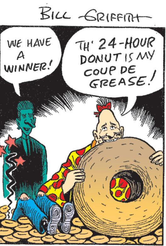 Font OCR: BILL GRIFFITH WE HAVE TH' 24-HOUR A WINNER! ? DONUT IS MY COUP DE GREASE! BILL GRIFFITH WE HAVE TH ' 24 - HOUR A WINNER ! ? DONUT IS MY COUP DE GREASE !