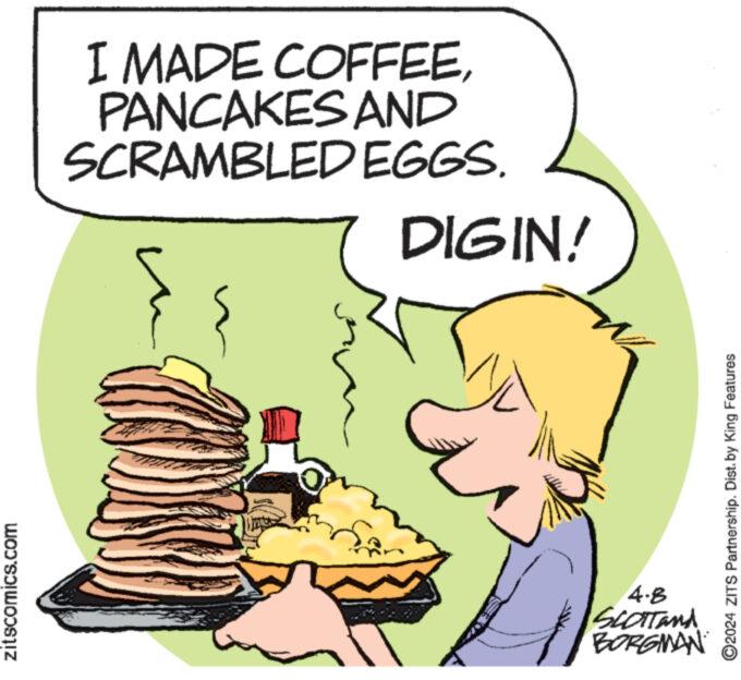 Cuisine OCR: zitscomics.com I MADE COFFEEPANCAKES AND SCRAMBLED EGGS. DIGIN! 2024 ZITS Partnership. Dist. by King Features 4.8 SCOTTand BORGMAN zitscomics.com I MADE COFFEEPANCAKES AND SCRAMBLED EGGS . DIGIN ! 2024 ZITS Partnership . Dist . by King Features 4.8 SCOTTand BORGMAN