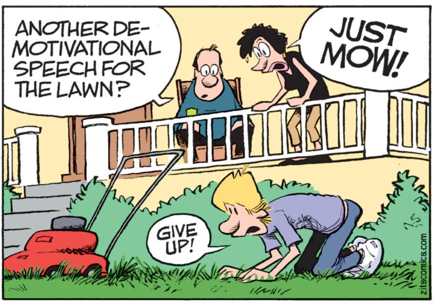 Conversation OCR: ANOTHER DE- MOTIVATIONAL SPEECH FOR THE LAWN? ? ? JUST MOW! GIVE UP! zitscomics.com ANOTHER DE- MOTIVATIONAL SPEECH FOR THE LAWN ? ? ? JUST MOW ! GIVE UP ! zitscomics.com