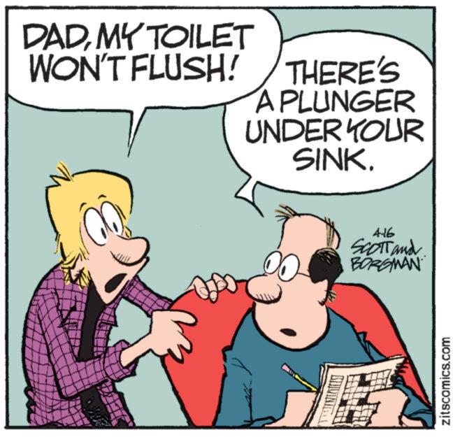 Finger OCR: DADMY TOILET WON'T FLUSH! THERE'S A PLUNGER UNDER YOUR SINK. 4.16 SCOTT and BORGMAN zitscomics.com DADMY TOILET WON'T FLUSH ! THERE'S A PLUNGER UNDER YOUR SINK . 4.16 SCOTT and BORGMAN zitscomics.com