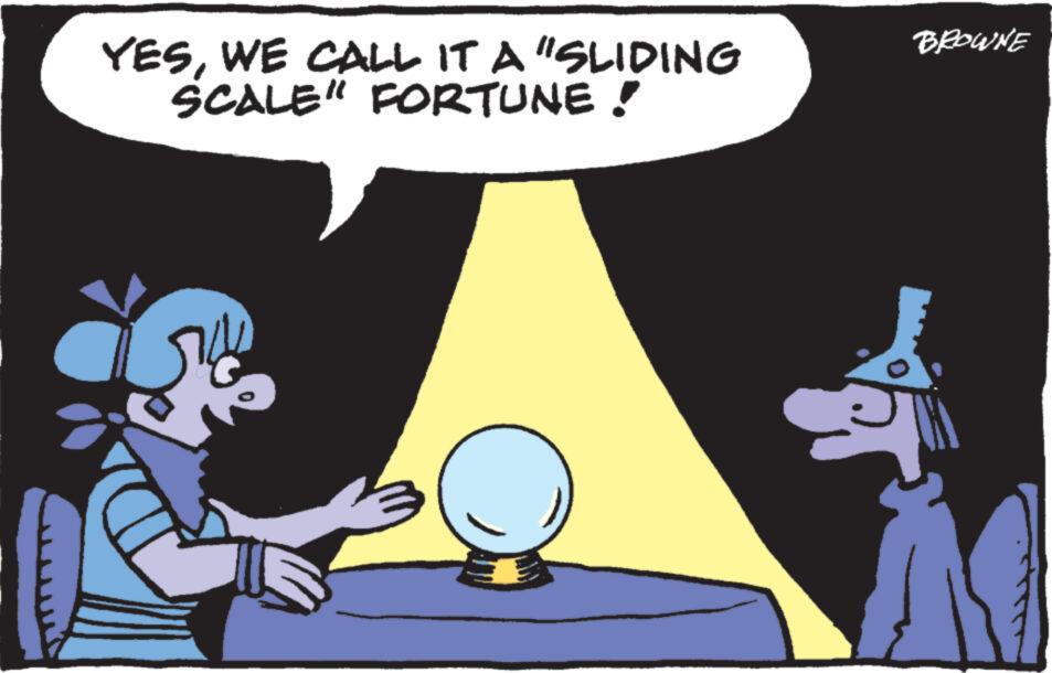 Art OCR: YESWE CALL IT A "SLIDING SCALE" FORTUNE! ? BROWNE YESWE CALL IT A " SLIDING SCALE " FORTUNE ! ? BROWNE