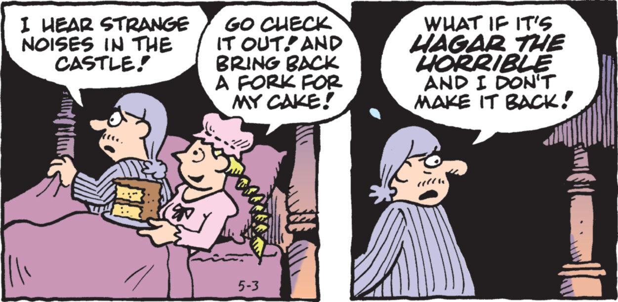 Font OCR: I HEAR STRANGE NOISES IN THE CASTLE! GO CHECK IT OUT! AND BRING BACK A FORK FOR MY CAKE! WHAT IF IT'S HAGAR THE HORRIBLE AND I DON'T MAKE IT BACK! 5-3 I HEAR STRANGE NOISES IN THE CASTLE ! GO CHECK IT OUT ! AND BRING BACK A FORK FOR MY CAKE ! WHAT IF IT'S HAGAR THE HORRIBLE AND I DON'T MAKE IT BACK ! 5-3