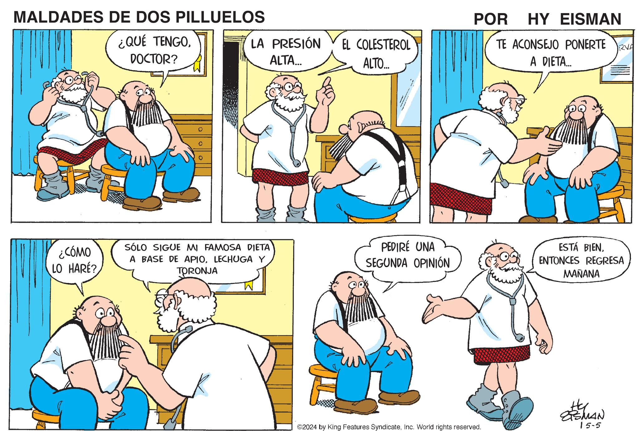 Interaction OCR: MALDADES DE DOS PILLUELOS ¿QUÉ TENGODOCTOR? LA PRESIÓN EL COLESTEROL ALTA... ALTO... POR HY EISMAN TE ACONSEJO PONERTE VA A DIETA... ¿CÓMO SÓLO SIGUE MI FAMOSA DIETA LO HARE? A BASE DE APIOLECHUGA Y TORONJA PEDIRÉ UNA SEGUNDA OPINIÓN ©2024 by King Features SyndicateInc. World rights reserved. ESTÁ BIENENTONCES REGRESA MAÑANA ISMAN 15-5 MALDADES DE DOS PILLUELOS ¿ QUÉ TENGODOCTOR ? LA PRESIÓN EL COLESTEROL ALTA ... ALTO ... POR HY EISMAN TE ACONSEJO PONERTE VA A DIETA ... ¿ CÓMO SÓLO SIGUE MI FAMOSA DIETA LO HARE ? A BASE DE APIOLECHUGA Y TORONJA PEDIRÉ UNA SEGUNDA OPINIÓN © 2024 by King Features SyndicateInc. World rights reserved . ESTÁ BIENENTONCES REGRESA MAÑANA ISMAN 15-5