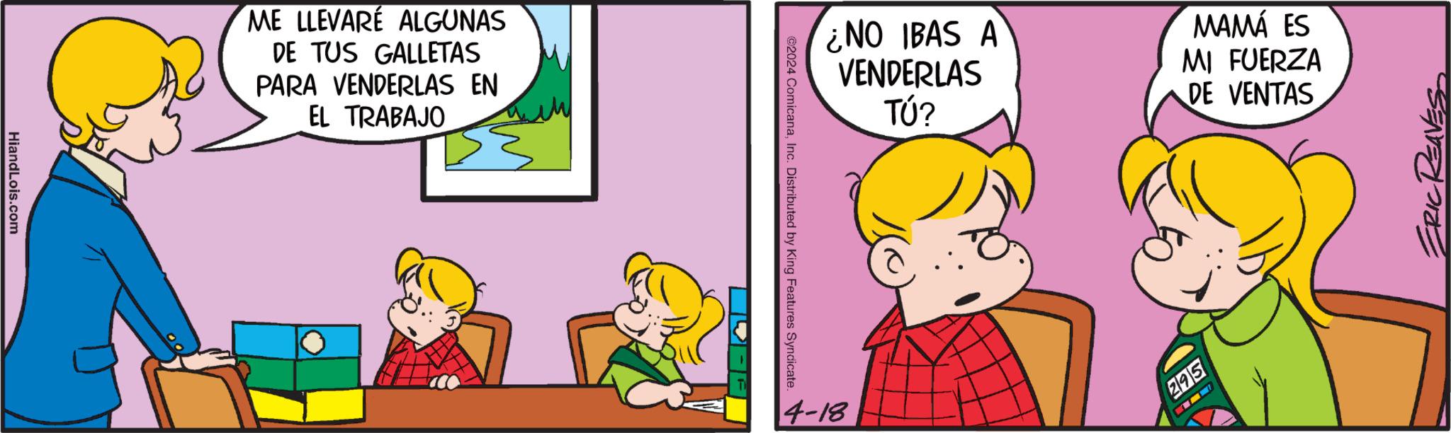 Conversation OCR: HiandLois.com ME LLEVARÉ ALGUNAS DE TUS GALLETAS PARA VENDERLAS EN EL TRABAJO ¿NO IBAS A VENDERLAS TÚ? MAMÁ ES MI FUERZA DE VENTAS ©2024 ComicanaInc. Distributed by King Features Syndicate. ? 14-18 295 HiandLois.com ME LLEVARÉ ALGUNAS DE TUS GALLETAS PARA VENDERLAS EN EL TRABAJO ¿ NO IBAS A VENDERLAS TÚ ? MAMÁ ES MI FUERZA DE VENTAS © 2024 ComicanaInc. Distributed by King Features Syndicate . ? 14-18 295
