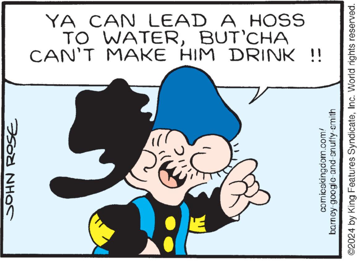 Conversation OCR: ???? ???? YA CAN LEAD A HOSS TO WATERBUT'CHA CAN'T MAKE HIM DRINK !! comicskingdom.com/ barney-google-and-snuffy-smith ©2024 by King Features SyndicateInc. World rights reserved. ???? ???? YA CAN LEAD A HOSS TO WATERBUT'CHA CAN'T MAKE HIM DRINK !! comicskingdom.com/ barney - google - and - snuffy - smith © 2024 by King Features SyndicateInc. World rights reserved .