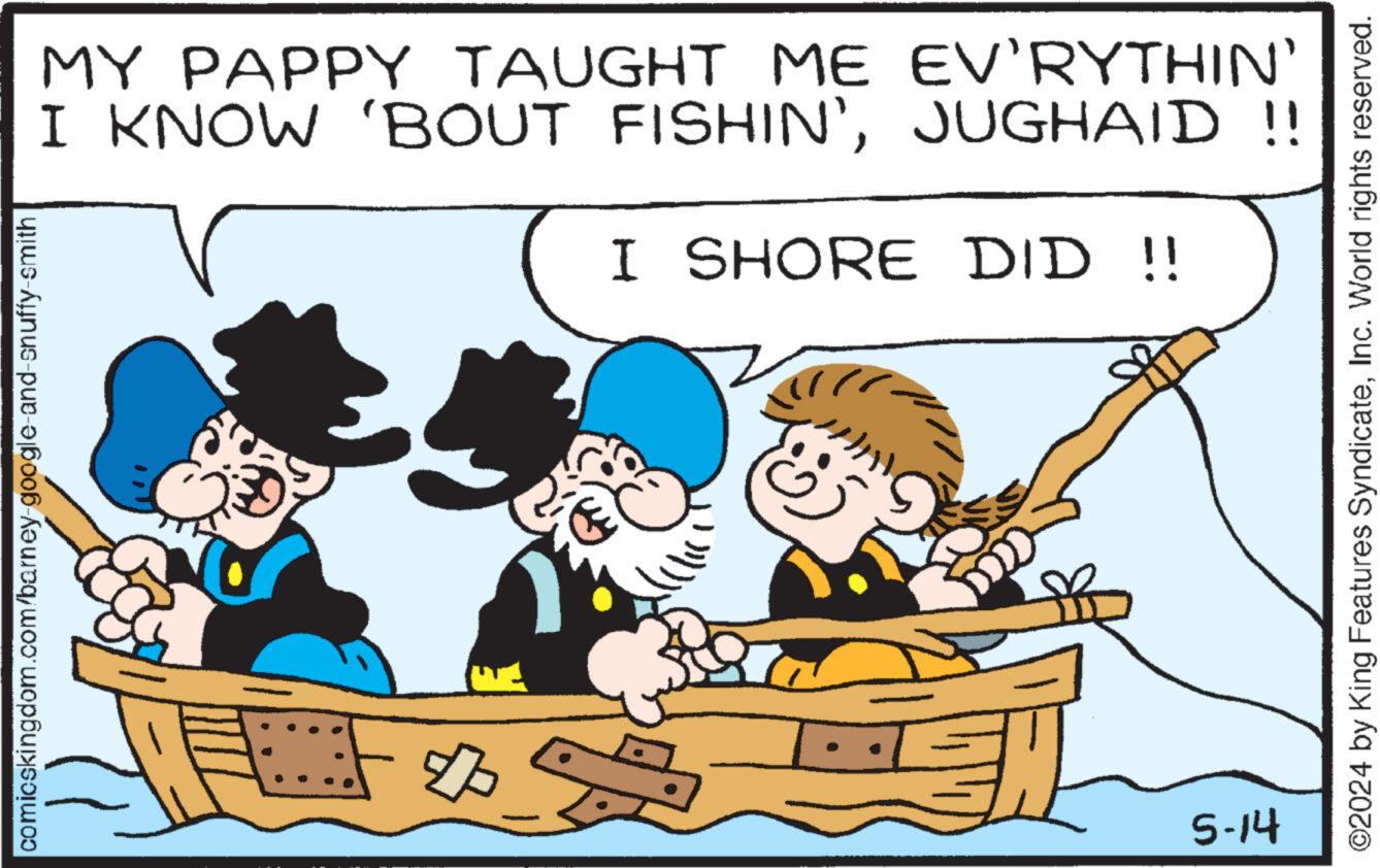 Rectangle OCR: comicskingdom.com/barney-google-and-snuffy-smith ?? MY PAPPY TAUGHT ME EV'RYTHIN' I KNOW 'BOUT FISHIN'JUGHAID!! I SHORE DID !! 5-14 ©2024 by King Features SyndicateInc. World rights reserved. comicskingdom.com/barney-google-and-snuffy-smith ?? MY PAPPY TAUGHT ME EV'RYTHIN ' I KNOW ' BOUT FISHIN 'JUGHAID !! I SHORE DID !! 5-14 © 2024 by King Features SyndicateInc. World rights reserved .
