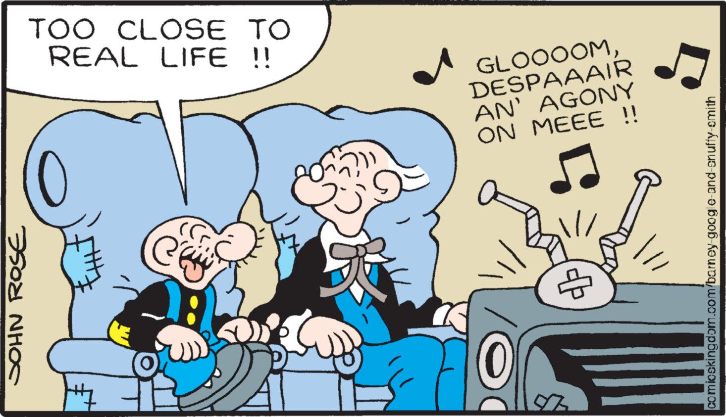 Art OCR: JOHN ROSE TOO CLOSE TO REAL LIFE !! GLOOOOMDESPAAAIR AN' AGONY ON MEEE !! (0 5 comicskingdom.com/barney-google-and-snuffy-smith JOHN ROSE TOO CLOSE TO REAL LIFE !! GLOOOOMDESPAAAIR AN ' AGONY ON MEEE !! ( 0 5 comicskingdom.com/barney-google-and-snuffy-smith