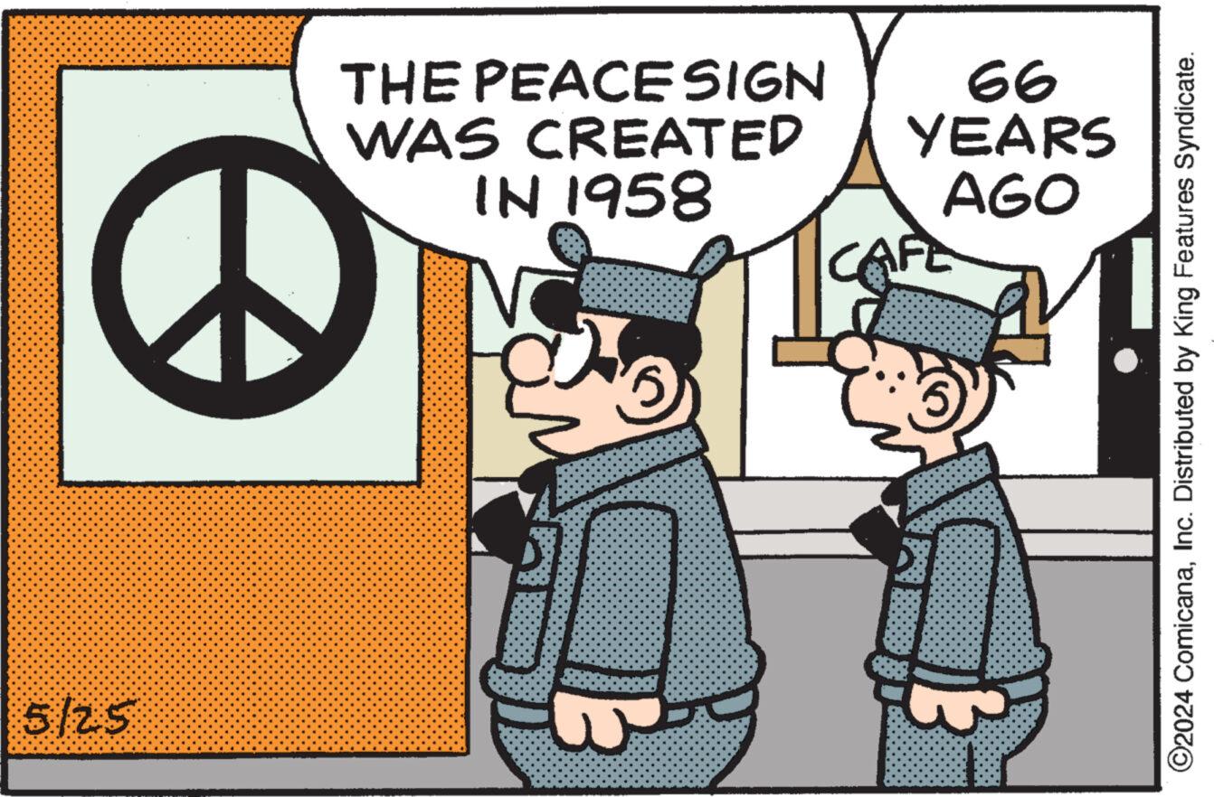 Happy OCR: 5/25 0 THE PEACESIGN WAS CREATED IN 1958 99 YEARS AGO CAFE ©2024 ComicanaInc. Distributed by King Features Syndicate. 5/25 0 THE PEACESIGN WAS CREATED IN 1958 99 YEARS AGO CAFE © 2024 ComicanaInc. Distributed by King Features Syndicate .