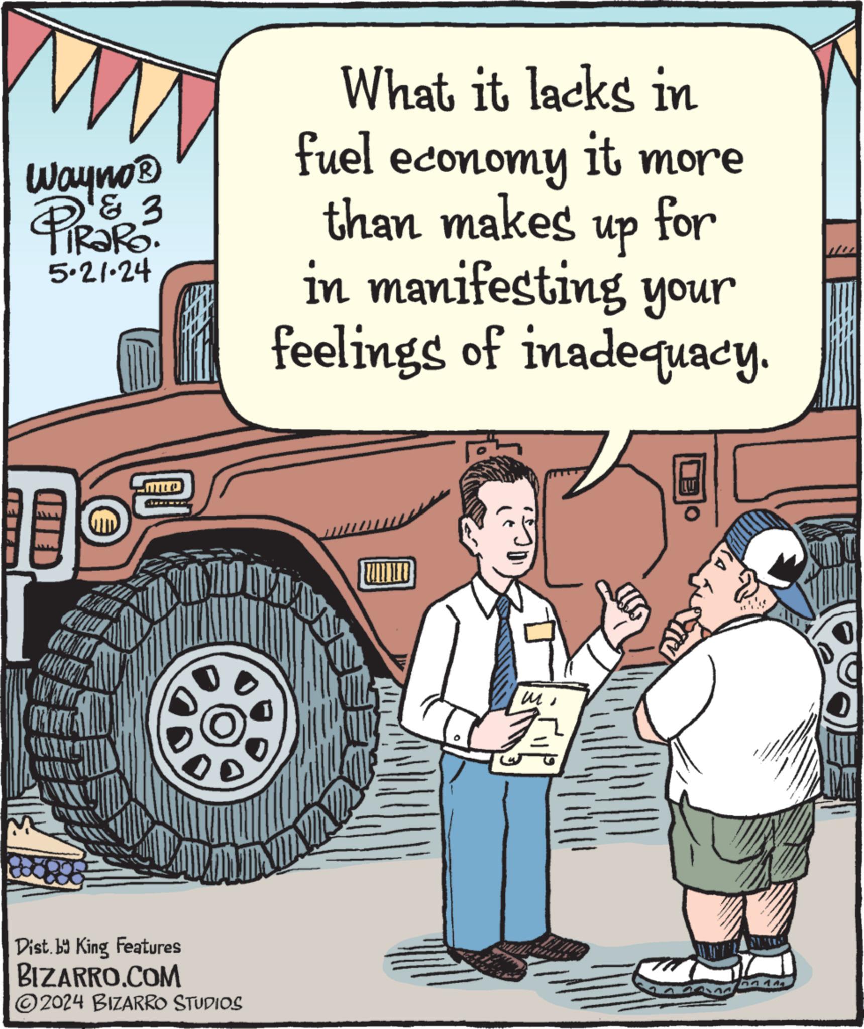 Line OCR: Wayno? & 3 5.21.24 (EIE) What it lacks in fuel economy it more than makes up for in manifesting your feelings of inadequacy. Dist. by King Features BIZARRO.COM 2024 BIZARRO STUDIOS WILD Mi ? 44 Wayno? & 3 5.21.24 ( EIE ) What it lacks in fuel economy it more than makes up for in manifesting your feelings of inadequacy . Dist . by King Features BIZARRO.COM 2024 BIZARRO STUDIOS WILD Mi ? 44