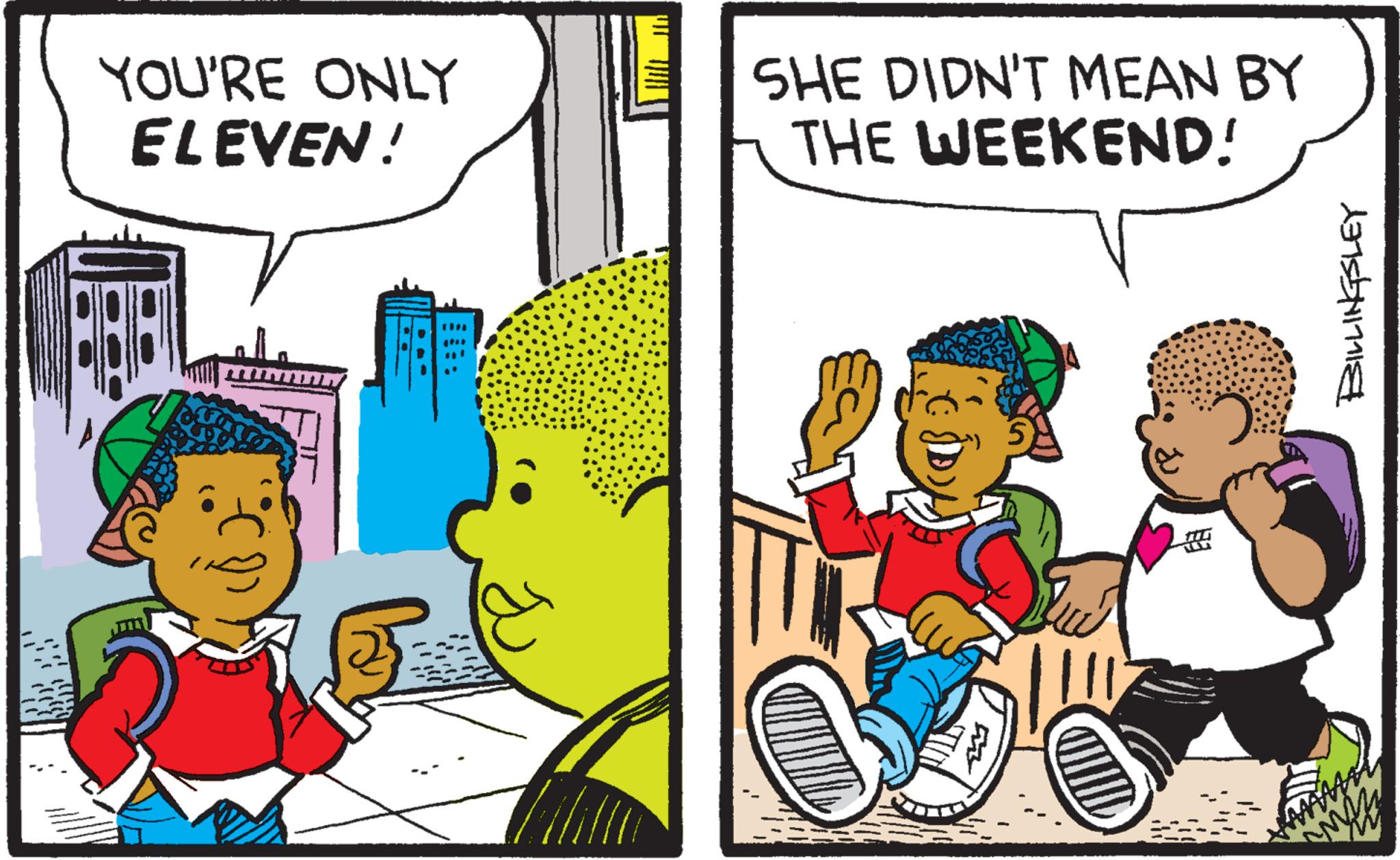 Art OCR: YOU'RE ONLY ELEVEN! SHE DIDN'T MEAN BY THE WEEKEND! 5 BILLINGSLEY YOU'RE ONLY ELEVEN ! SHE DIDN'T MEAN BY THE WEEKEND ! 5 BILLINGSLEY