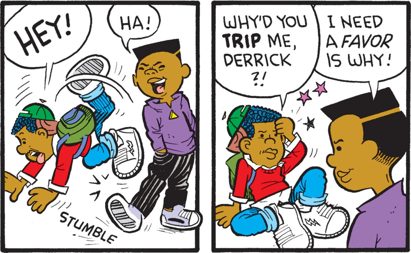 Interaction OCR: HEY! STUMBLE HA! WHY'D YOU TRIP MEDERRICK ?! I NEED A FAVOR IS WHY! HEY ! STUMBLE HA ! WHY'D YOU TRIP MEDERRICK ? ! I NEED A FAVOR IS WHY !