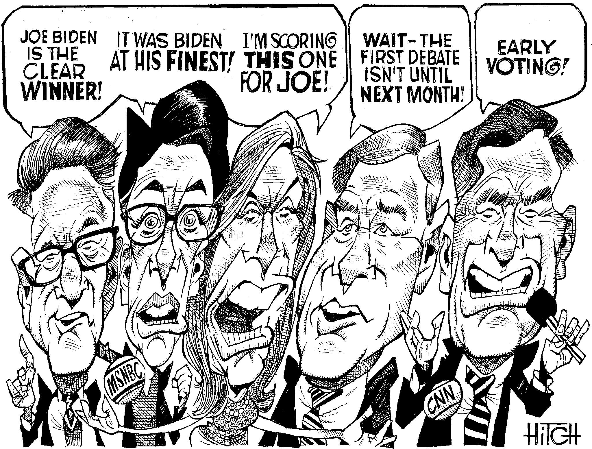 Cartoon OCR: JOE BIDEN IS THE CLEAR WINNER! IT WAS BIDEN I'M SCORING AT HIS FINEST! THIS ONE FOR JOE! WAIT-THE FIRST DEBATE ISN'T UNTIL EARLY VOTING! NEXT MONTH! MSNBC ?? CNN Hilch JOE BIDEN IS THE CLEAR WINNER ! IT WAS BIDEN I'M SCORING AT HIS FINEST ! THIS ONE FOR JOE ! WAIT - THE FIRST DEBATE ISN'T UNTIL EARLY VOTING ! NEXT MONTH ! MSNBC ? ? CNN Hilch