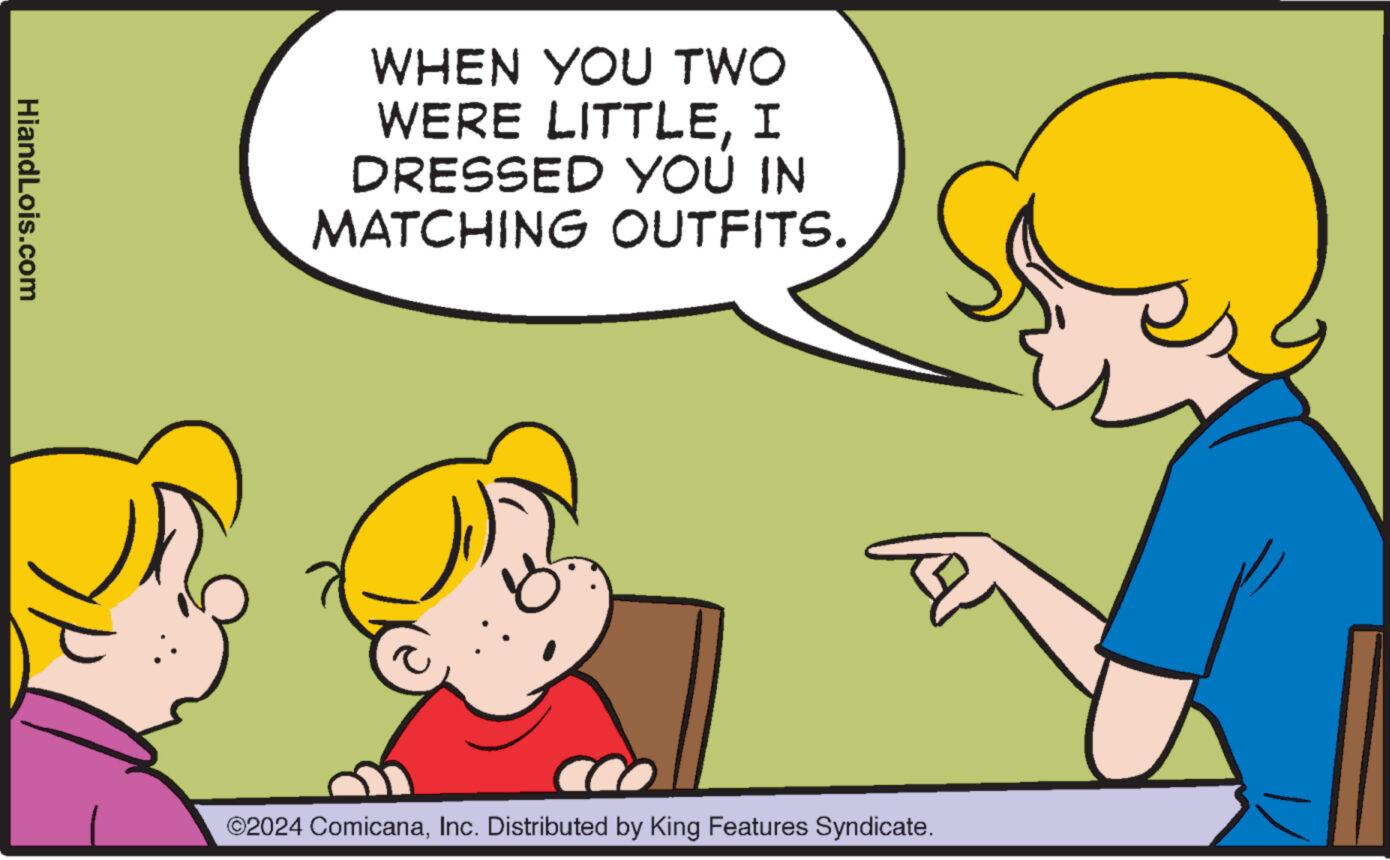 Gesture OCR: HiandLois.com WHEN YOU TWO WERE LITTLEI DRESSED YOU IN MATCHING OUTFITS. ©2024 ComicanaInc. Distributed by King Features Syndicate. HiandLois.com WHEN YOU TWO WERE LITTLEI DRESSED YOU IN MATCHING OUTFITS . © 2024 ComicanaInc. Distributed by King Features Syndicate .