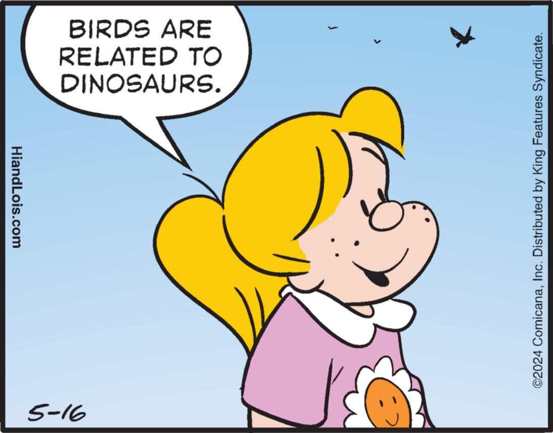 Art OCR: HiandLois.com DINOSAURS. RELATED TO BIRDS ARE 5-16 f > ©2024 ComicanaInc. Distributed by King Features Syndicate. HiandLois.com DINOSAURS . RELATED TO BIRDS ARE 5-16 f > © 2024 ComicanaInc. Distributed by King Features Syndicate .