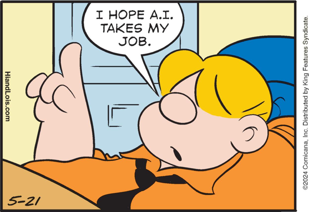 Happy OCR: HiandLois.com TAKES MY I HOPE A.I. JOB. 5-21 L ©2024 ComicanaInc. Distributed by King Features Syndicate. HiandLois.com TAKES MY I HOPE A.I. JOB . 5-21 L © 2024 ComicanaInc. Distributed by King Features Syndicate .