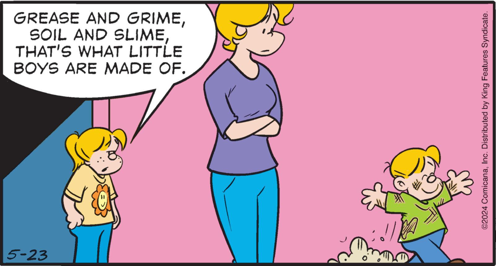 Happy OCR: 5-23 GREASE AND GRIMETHAT'S WHAT LITTLE BOYS ARE MADE OF. ©2024 ComicanaInc. Distributed by King Features Syndicate. 5-23 GREASE AND GRIMESOIL AND SLIMETHAT'S WHAT LITTLE BOYS ARE MADE OF . © 2024 ComicanaInc. Distributed by King Features Syndicate .