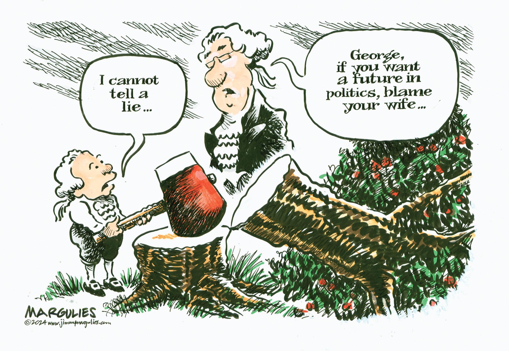 Happy OCR: I cannot tell a lie... Georgeif you want a future in politicsblame your wife... MARGULIES ww.jimmymargulies.com ©2024 www. I cannot tell a lie ... Georgeif you want a future in politicsblame your wife ... MARGULIES ww.jimmymargulies.com © 2024 www .