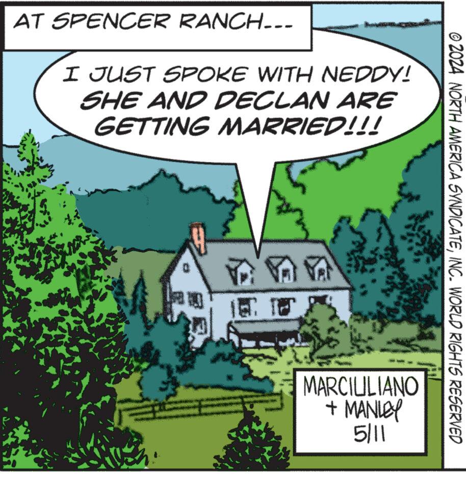 House OCR: AT SPENCER RANCH... I JUST SPOKE WITH NEDDY! SHE AND DECLAN ARE GETTING MARRIED!!! ???? 24 MARCIULIANO + MANLEY 5/11 © 2024 NORTH AMERICA SYNDICATEINC. WORLD RIGHTS RESERVED AT SPENCER RANCH ... I JUST SPOKE WITH NEDDY ! SHE AND DECLAN ARE GETTING MARRIED !!! ???? 24 MARCIULIANO + MANLEY 5/11 © 2024 NORTH AMERICA SYNDICATEINC . WORLD RIGHTS RESERVED