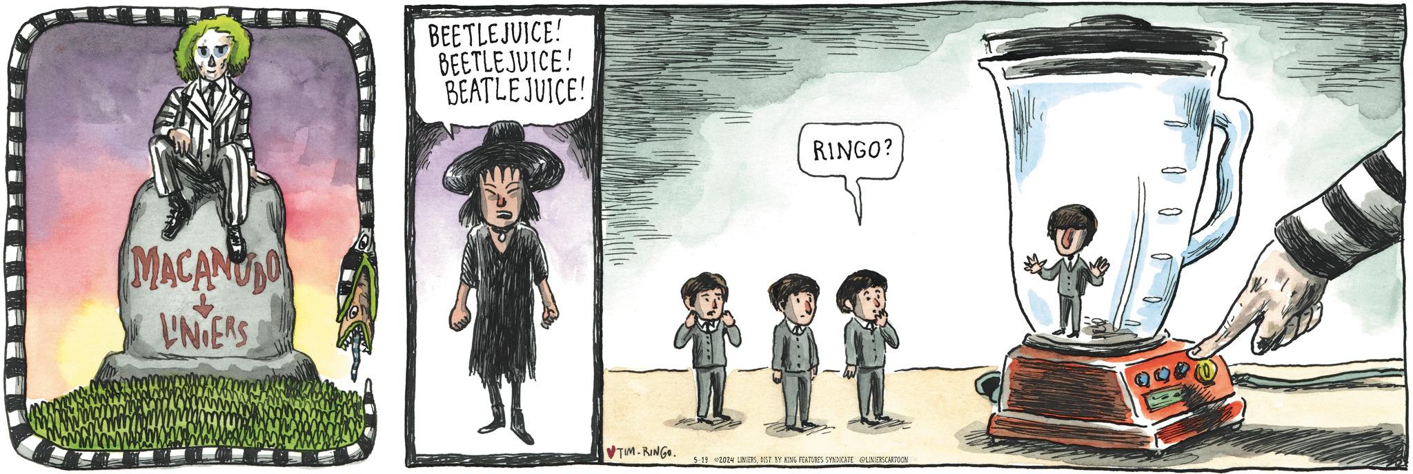 Font OCR: MACANO UNDERS BEETLEJUICE! BEETLEJUICE! BEATLEJUICE! ?TIM-RINGO. RINGO? 5-19 2024 LINIERSDIST. BY KING FEATURES SYNDICATE @LINIERSCARTOON MACANO UNDERS BEETLEJUICE ! BEETLEJUICE ! BEATLEJUICE ! ? TIM - RINGO . RINGO ? 5-19 2024 LINIERSDIST . BY KING FEATURES SYNDICATE @LINIERSCARTOON