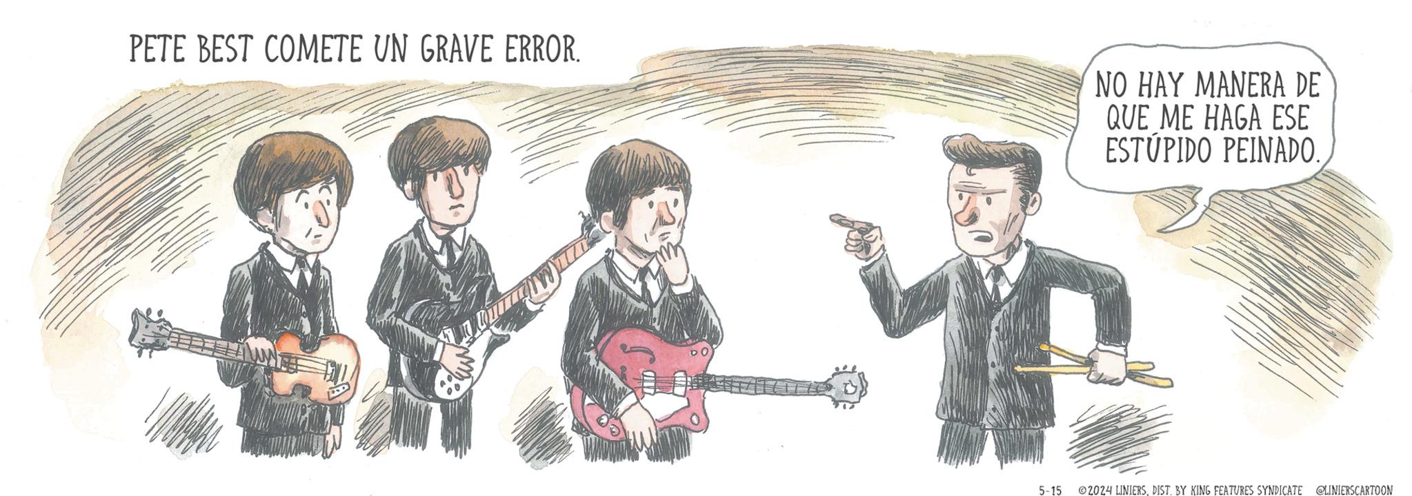 Plucked string instruments OCR: PETE BEST COMETE UN GRAVE ERROR. NO HAY MANERA DE QUE ME HAGA ESE ESTUPIDO PEINADO. 5-15 ©2024 LINIERSDIST. BY KING FEATURES SYNDICATE @LINIERSCARTOON PETE BEST COMETE UN GRAVE ERROR . NO HAY MANERA DE QUE ME HAGA ESE ESTUPIDO PEINADO . 5-15 © 2024 LINIERSDIST . BY KING FEATURES SYNDICATE @LINIERSCARTOON