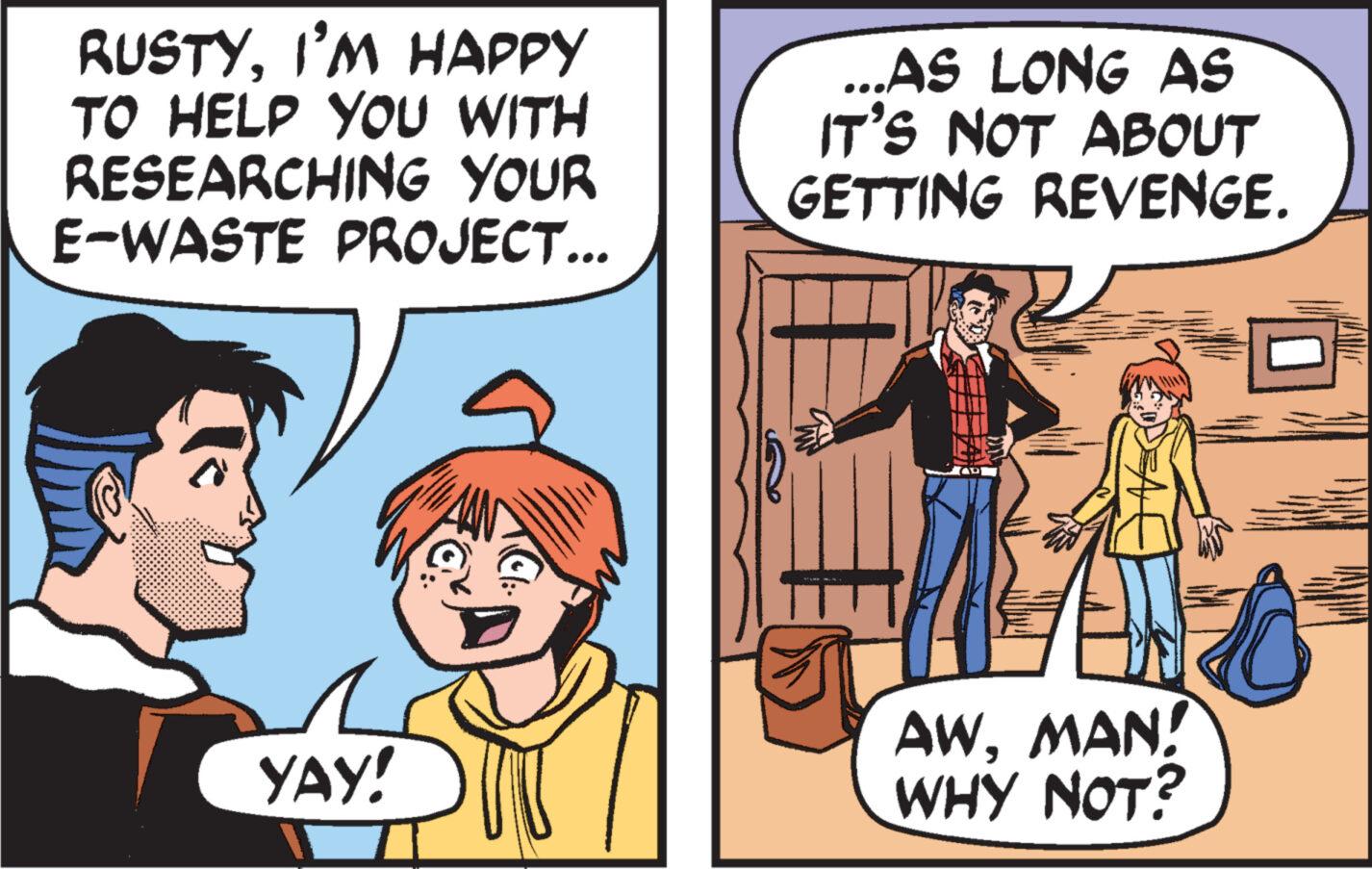 Art OCR: RUSTYI'M HAPPY TO HELP YOU WITH RESEARCHING YOUR E-WASTE PROJECT... ...AS LONG AS IT'S NOT ABOUT GETTING REVENGE. D YAY! Cl AWMAN! WHY NOT? RUSTYI'M HAPPY TO HELP YOU WITH RESEARCHING YOUR E - WASTE PROJECT ... ... AS LONG AS IT'S NOT ABOUT GETTING REVENGE . D YAY ! Cl AWMAN ! WHY NOT ?