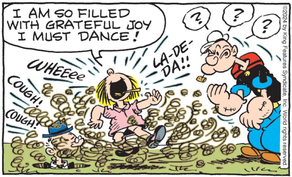 Sharing OCR: ? I AM SO FILLED WITH GRATEFUL JOY I MUST DANCE! WHEE?e COUGH' ello COUGH! De 2 Ear LA-DE- DA!! Gi C 2 The ?? ? 2024 by King Features SyndicateInc. World rights reserved. ott ? I AM SO FILLED WITH GRATEFUL JOY I MUST DANCE ! WHEE?e COUGH ' ello COUGH ! De 2 Ear LA - DE- DA !! Gi C 2 The ?? ? 2024 by King Features SyndicateInc. World rights reserved . ott