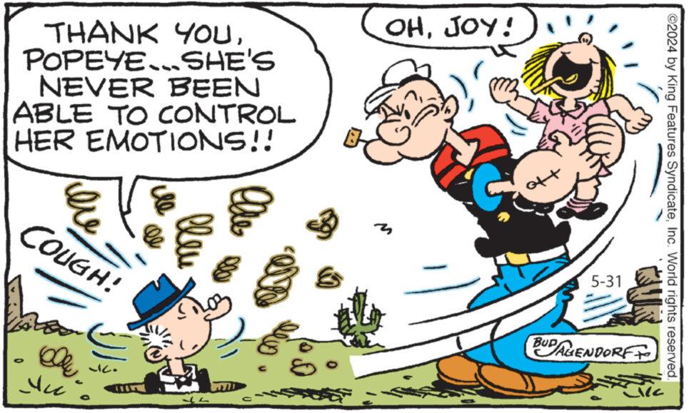 Pleased OCR: THANK YOUPOPEYE SHE'S NEVER BEEN ABLE TO CONTROL HER EMOTIONS!! COUGH! elle lleu OHJOY! 35 off 5-31 2024 by King Features SyndicateInc. World rights reserved. C ? BUDAGENDORFF THANK YOUPOPEYE SHE'S NEVER BEEN ABLE TO CONTROL HER EMOTIONS !! COUGH ! elle lleu OHJOY ! 35 off 5-31 2024 by King Features SyndicateInc. World rights reserved . C ? BUDAGENDORFF