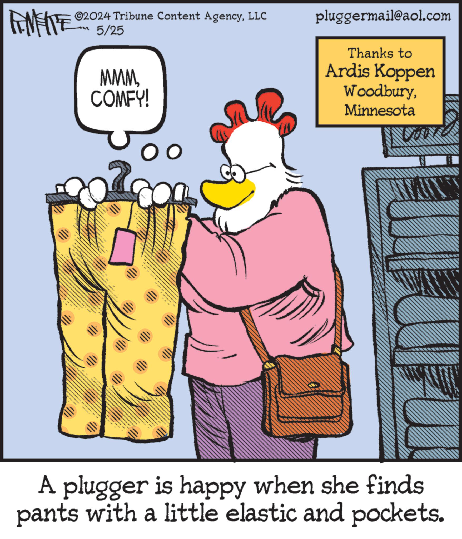 Illustration OCR: 02024 Tribune Content AgencyLLC 5/25 MMMCOMFY! pluggermail@aol.com Thanks to Ardis Koppen WoodburyMinnesota A plugger is happy when she finds pants with a little elastic and pockets. 02024 Tribune Content AgencyLLC 5/25 MMMCOMFY ! pluggermail@aol.com Thanks to Ardis Koppen WoodburyMinnesota A plugger is happy when she finds pants with a little elastic and pockets .