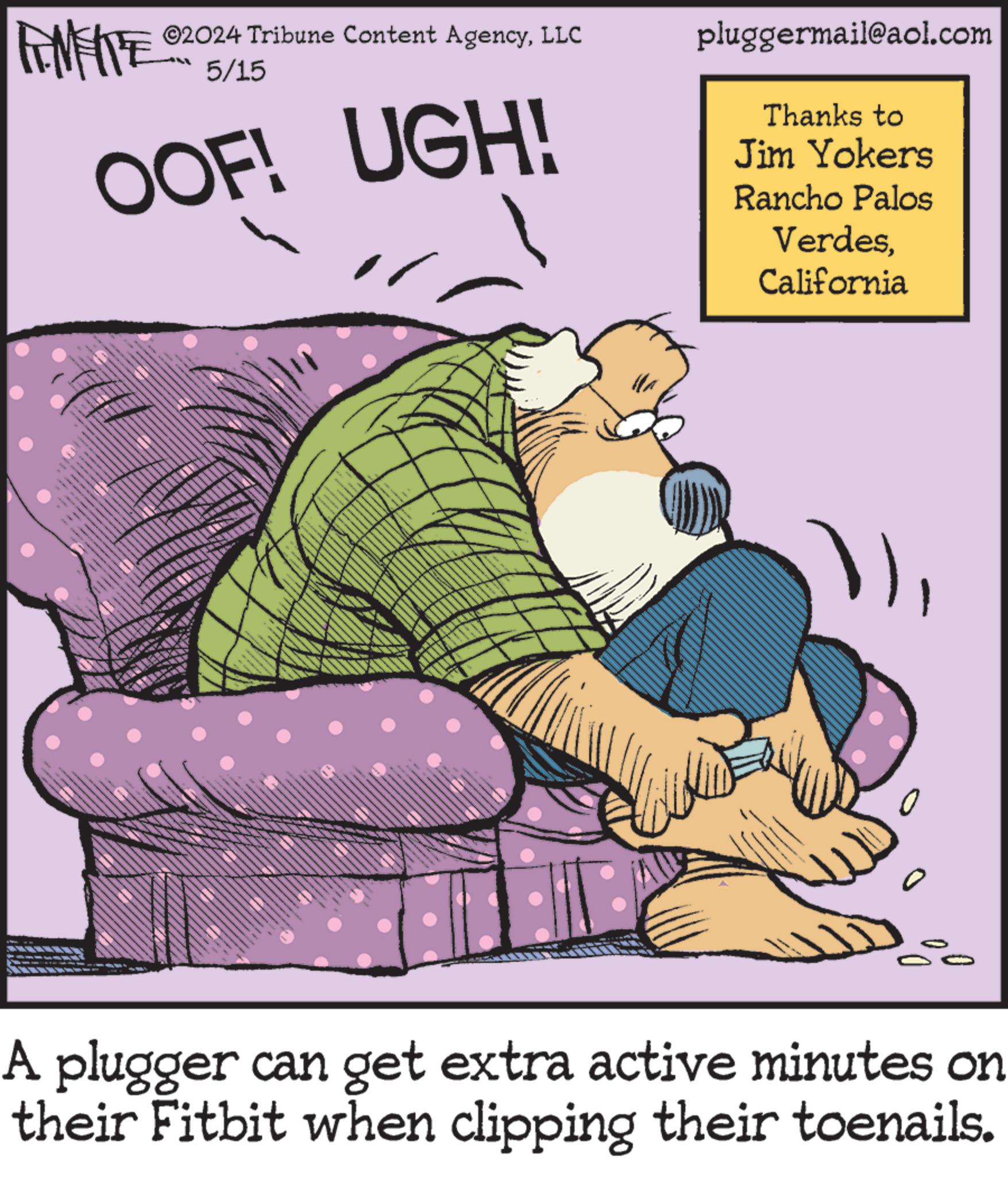 Illustration OCR: FINITE ©2024 Tribune Content AgencyLLC 5/15 OOF! UGH! pluggermail@aol.com Thanks to Jim Yokers Rancho Palos VerdesCalifornia 0 A plugger can get extra active minutes on their Fitbit when clipping their toenails. FINITE © 2024 Tribune Content AgencyLLC 5/15 OOF ! UGH ! pluggermail@aol.com Thanks to Jim Yokers Rancho Palos VerdesCalifornia 0 A plugger can get extra active minutes on their Fitbit when clipping their toenails .