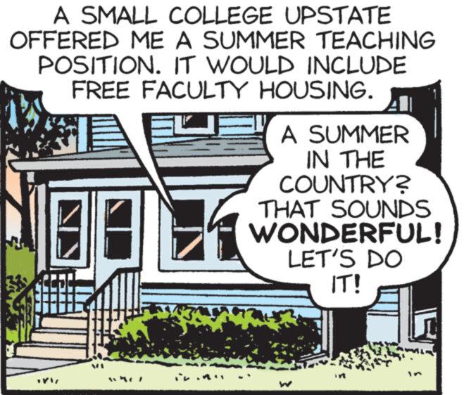 Design OCR: A SMALL COLLEGE UPSTATE OFFERED ME A SUMMER TEACHING POSITION. IT WOULD INCLUDE FREE FACULTY HOUSING. A SUMMER IN THE COUNTRY? THAT SOUNDS WONDERFUL! LET'S DO IT! Wh in A SMALL COLLEGE UPSTATE OFFERED ME A SUMMER TEACHING POSITION . IT WOULD INCLUDE FREE FACULTY HOUSING . A SUMMER IN THE COUNTRY ? THAT SOUNDS WONDERFUL ! LET'S DO IT ! Wh in