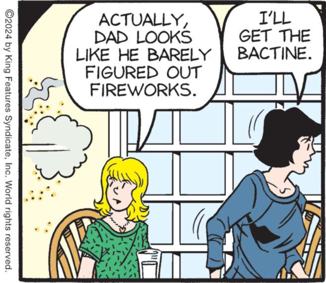 Happy OCR: ACTUALLYDAD LOOKS LIKE HE BARELY FIGURED OUT FIREWORKS. I'LL GET THE BACTINE. ©2024 by King Features SyndicateInc. World rights reserved. ACTUALLYDAD LOOKS LIKE HE BARELY FIGURED OUT FIREWORKS . I'LL GET THE BACTINE . © 2024 by King Features SyndicateInc. World rights reserved .